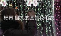杨幂 娜扎的圆领花毛衣难驾驭？可能是你没穿对！